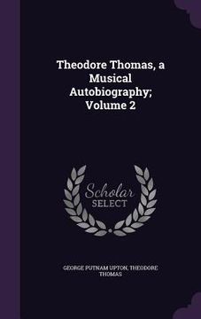 portada Theodore Thomas, a Musical Autobiography; Volume 2 (en Inglés)
