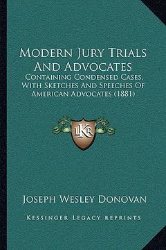 portada modern jury trials and advocates: containing condensed cases, with sketches and speeches of american advocates (1881) (en Inglés)