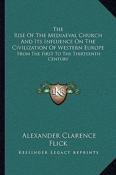 portada the rise of the mediaeval church and its influence on the civilization of western europe: from the first to the thirteenth century (en Inglés)