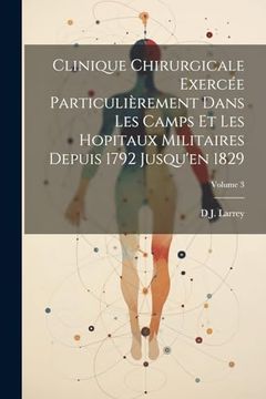 portada Clinique Chirurgicale Exercée Particulièrement Dans les Camps et les Hopitaux Militaires Depuis 1792 Jusqu'en 1829; Volume 3 (en Francés)