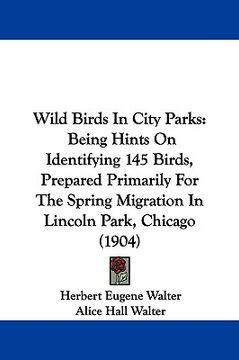 portada wild birds in city parks: being hints on identifying 145 birds, prepared primarily for the spring migration in lincoln park, chicago (1904)