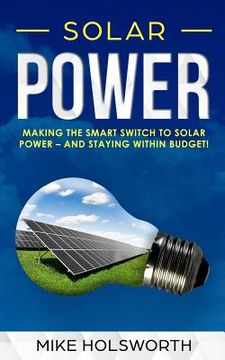 portada Solar Power: Making the Smart Switch to Solar Power - And Staying Within Budget! (en Inglés)