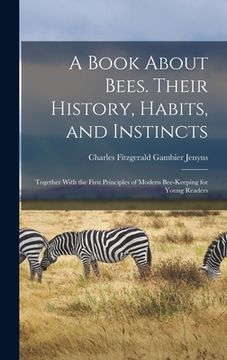 portada A Book About Bees. Their History, Habits, and Instincts; Together With the First Principles of Modern Bee-keeping for Young Readers (en Inglés)
