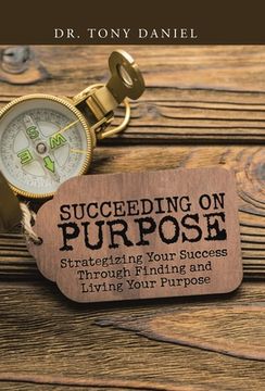 portada Succeeding on Purpose: Strategizing Your Success Through Finding and Living Your Purpose (en Inglés)