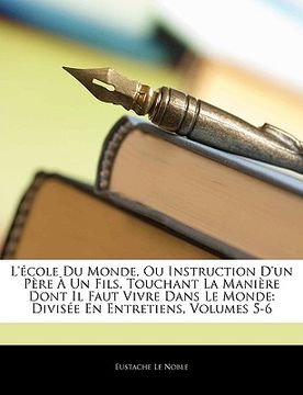 portada L'école Du Monde, Ou Instruction D'un Père À Un Fils, Touchant La Manière Dont Il Faut Vivre Dans Le Monde: Divisée En Entretiens, Volumes 5-6 (en Francés)