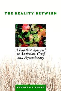 portada the reality between: a buddhist approach to addiction, grief, and psychotherapy (en Inglés)