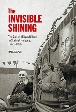 portada The Invisible Shining: The Cult of Matyas Rakosi in Stalinist Hungary