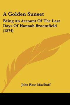 portada a golden sunset: being an account of the last days of hannah broomfield (1874) (en Inglés)