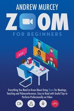 portada Zoom for Beginners: Everything You Need to Know About Using Zoom for Meetings, Teaching and Videoconferences. Easy to Read with Useful Tip (en Inglés)