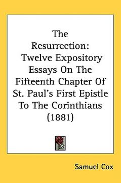 portada the resurrection: twelve expository essays on the fifteenth chapter of st. paul's first epistle to the corinthians (1881) (en Inglés)