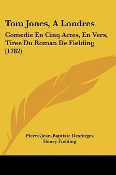 portada tom jones, a londres: comedie en cinq actes, en vers, tiree du roman de fielding (1782) (en Inglés)