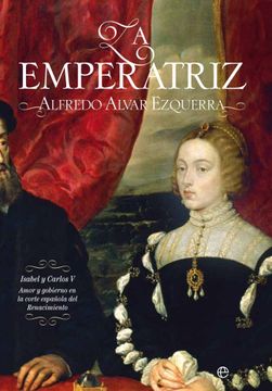 portada La Emperatriz: Isabel y Carlos v: Amor y Gobierno en la Corte Española del Renacimiento (in Spanish)
