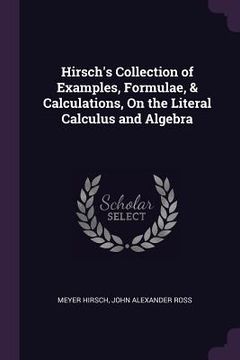 portada Hirsch's Collection of Examples, Formulae, & Calculations, On the Literal Calculus and Algebra (en Inglés)