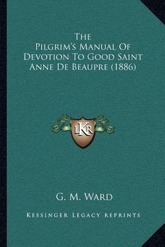 portada the pilgrim's manual of devotion to good saint anne de beaupre (1886) (en Inglés)
