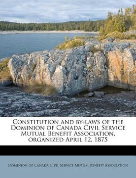 portada constitution and by-laws of the dominion of canada civil service mutual benefit association, organized april 12, 1875 (in English)