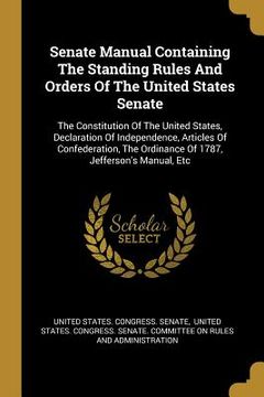 portada Senate Manual Containing The Standing Rules And Orders Of The United States Senate: The Constitution Of The United States, Declaration Of Independence (en Inglés)