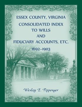 portada Essex County, Virginia Consolidated Index to Wills and Fiduciary Accounts, Etc. , 1692-1903 (en Inglés)