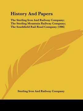 portada history and papers: the sterling iron and railway company; the sterling mountain railway company; the southfield rail road company (1906) (en Inglés)