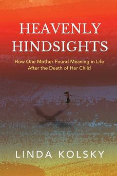 portada Heavenly Hindsights: How One Mother Found Meaning in Life after the Death of Her Child (en Inglés)