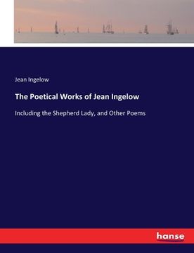 portada The Poetical Works of Jean Ingelow: Including the Shepherd Lady, and Other Poems (en Inglés)