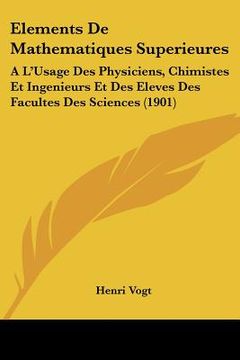 portada Elements De Mathematiques Superieures: A L'Usage Des Physiciens, Chimistes Et Ingenieurs Et Des Eleves Des Facultes Des Sciences (1901) (en Francés)