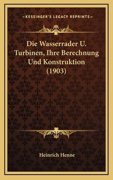 portada Die Wasserrader U. Turbinen, Ihre Berechnung Und Konstruktion (1903) (en Alemán)
