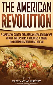 portada The American Revolution: A Captivating Guide to the American Revolutionary war and the United States of America's Struggle for Independence From Great Britain (en Inglés)