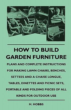 portada how to build garden furniture - plans and complete instructihow to build garden furniture - plans and complete instructions for making lawn chairs, be (en Inglés)