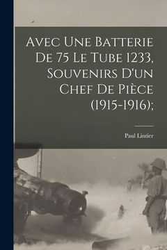 portada Avec une batterie de 75 le tube 1233, souvenirs d'un chef de pièce (1915-1916); (in French)