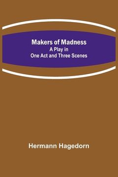 portada Makers of Madness; A Play in One Act and Three Scenes 