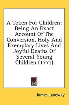 portada a token for children: being an exact account of the conversion, holy and exemplary lives and joyful deaths of several young children (1771) (in English)
