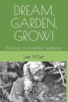 portada Dream, Garden, Grow!: Musings of a Lifetime Gardener (en Inglés)