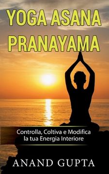 portada Yoga Asana Pranayama: Controlla, Coltiva e Modifica la tua Energia Interiore (en Italiano)