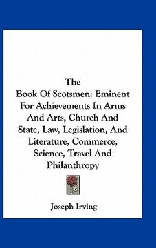portada the book of scotsmen: eminent for achievements in arms and arts, church and state, law, legislation, and literature, commerce, science, trav (en Inglés)