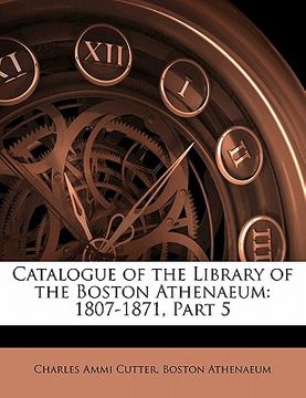 portada catalogue of the library of the boston athenaeum: 1807-1871, part 5 (en Inglés)