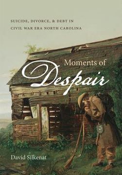 portada Moments of Despair: Suicide, Divorce, and Debt in Civil War Era North Carolina (in English)