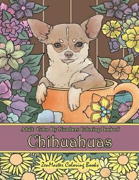 portada Adult Color By Numbers Coloring Book of Chihuahuas: Chihuahuas Color By Number Coloring Book for Adults for Stress Relief and Relaxation (en Inglés)
