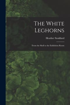 portada The White Leghorns: From the Shell to the Exhibition Room (en Inglés)
