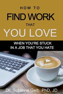 portada How to Find Work That You Love: When You're Stuck In a Job That You Hate (en Inglés)