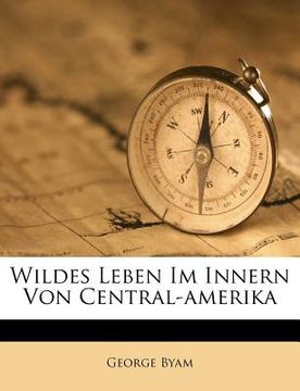 portada Wildes Leben Im Innern Von Central-Amerika (en Alemán)