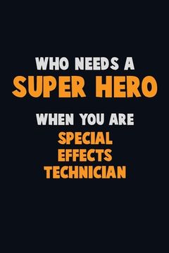 portada Who Need A SUPER HERO, When You Are Special Effects Technician: 6X9 Career Pride 120 pages Writing Notebooks (en Inglés)