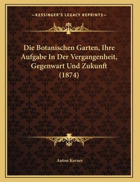 portada Die Botanischen Garten, Ihre Aufgabe In Der Vergangenheit, Gegenwart Und Zukunft (1874) (en Alemán)