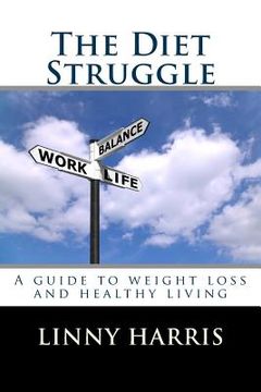 portada The Diet Struggle: A simple, easy to follow guide to weight loss and living healthy (in English)