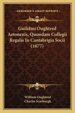 portada Guilelmi Oughtred Aetonenis, Quondam Collegii Regalis In Cantabrigia Socii (1677) (in Latin)
