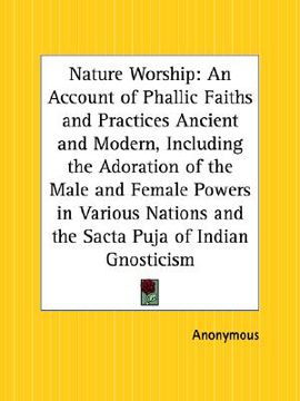 portada nature worship: an account of phallic faiths and practices ancient and modern, including the adoration of the male and female powers i (en Inglés)
