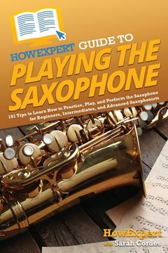 portada HowExpert Guide to Playing the Saxophone: 101 Tips to Learn How to Practice, Play, and Perform the Saxophone for Beginners, Intermediates, and Advance (en Inglés)
