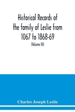 portada Historical records of the family of Leslie from 1067 to 1868-69. Collected from public records and authentic private sources (Volume III) (en Inglés)