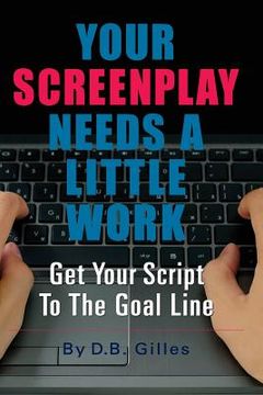 portada Your Screenplay Needs A Little Work: Get Your Script To The Goal Line (en Inglés)