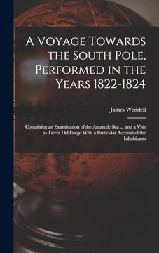 portada A Voyage Towards the South Pole, Performed in the Years 1822-1824: Containing an Examination of the Antarctic sea. And a Visit to Tierra del Fuego With a Particular Account of the Inhabitants (en Inglés)
