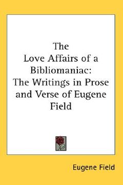 portada the love affairs of a bibliomaniac: the writings in prose and verse of eugene field